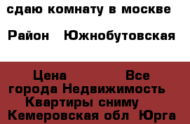 сдаю комнату в москве › Район ­ Южнобутовская › Цена ­ 14 500 - Все города Недвижимость » Квартиры сниму   . Кемеровская обл.,Юрга г.